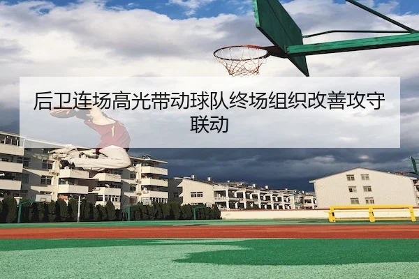 后卫连场高光带动球队终场组织改善攻守联动